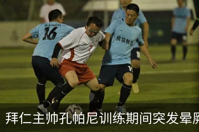 拜仁主帅孔帕尼训练期间突发晕厥，被紧急送往医院观察
